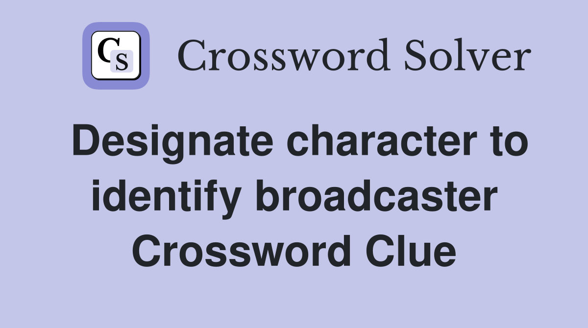 Designate character to identify broadcaster Crossword Clue Answers